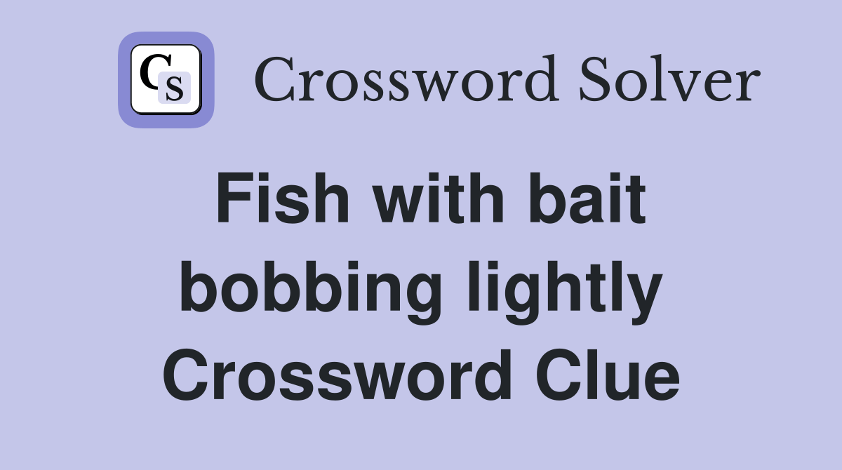 Fish with bait bobbing lightly Crossword Clue Answers Crossword Solver